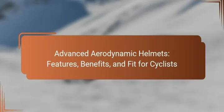 Advanced Aerodynamic Helmets: Features, Benefits, and Fit for Cyclists