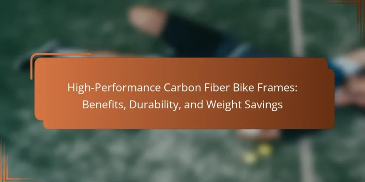High-Performance Carbon Fiber Bike Frames: Benefits, Durability, and Weight Savings