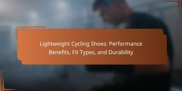 Lightweight Cycling Shoes: Performance Benefits, Fit Types, and Durability