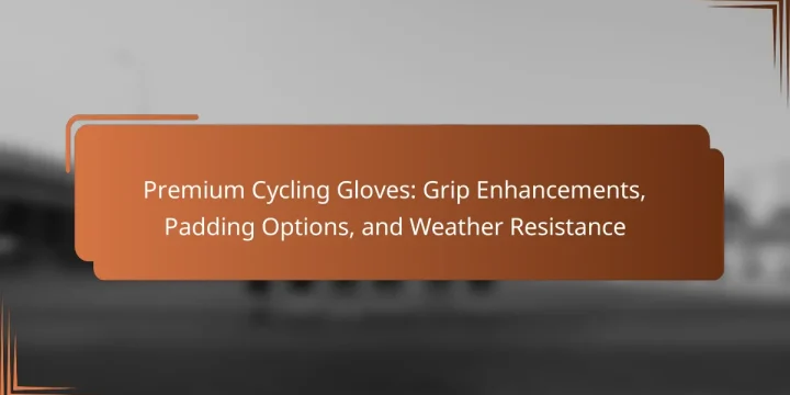 Premium Cycling Gloves: Grip Enhancements, Padding Options, and Weather Resistance