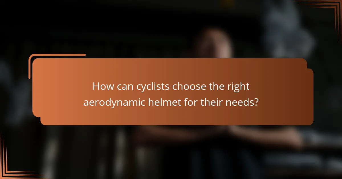 How can cyclists choose the right aerodynamic helmet for their needs?
