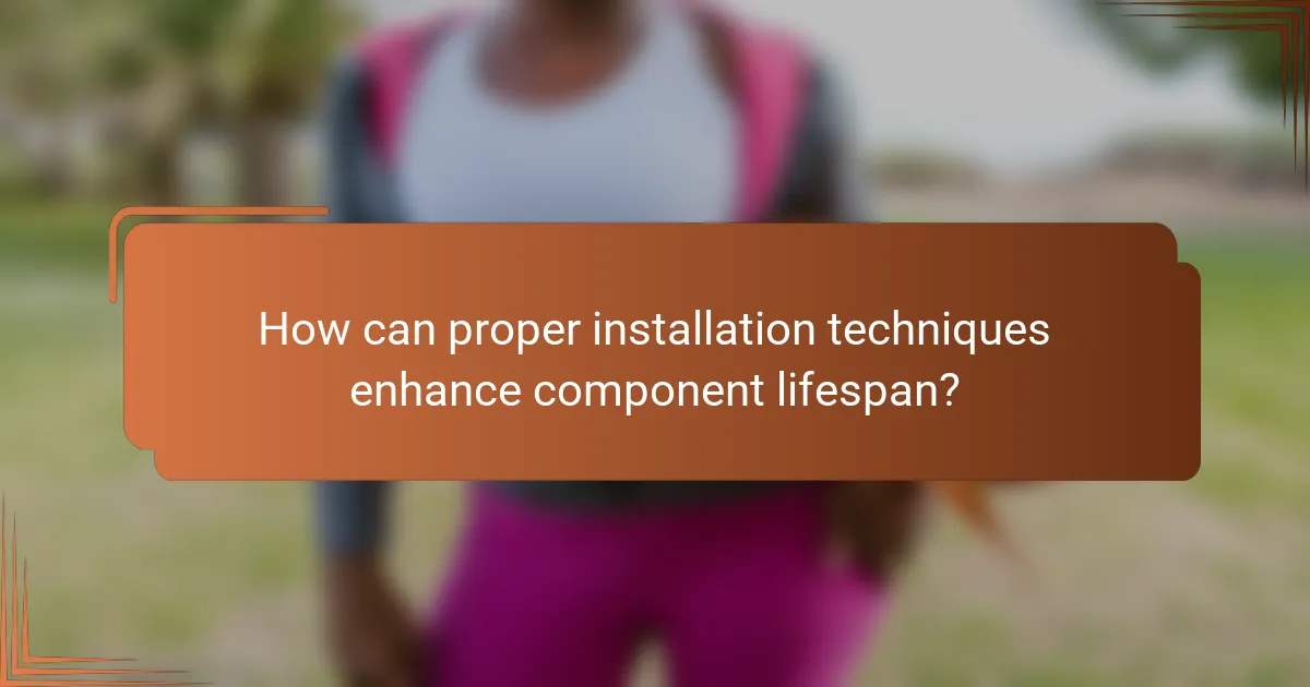 How can proper installation techniques enhance component lifespan?