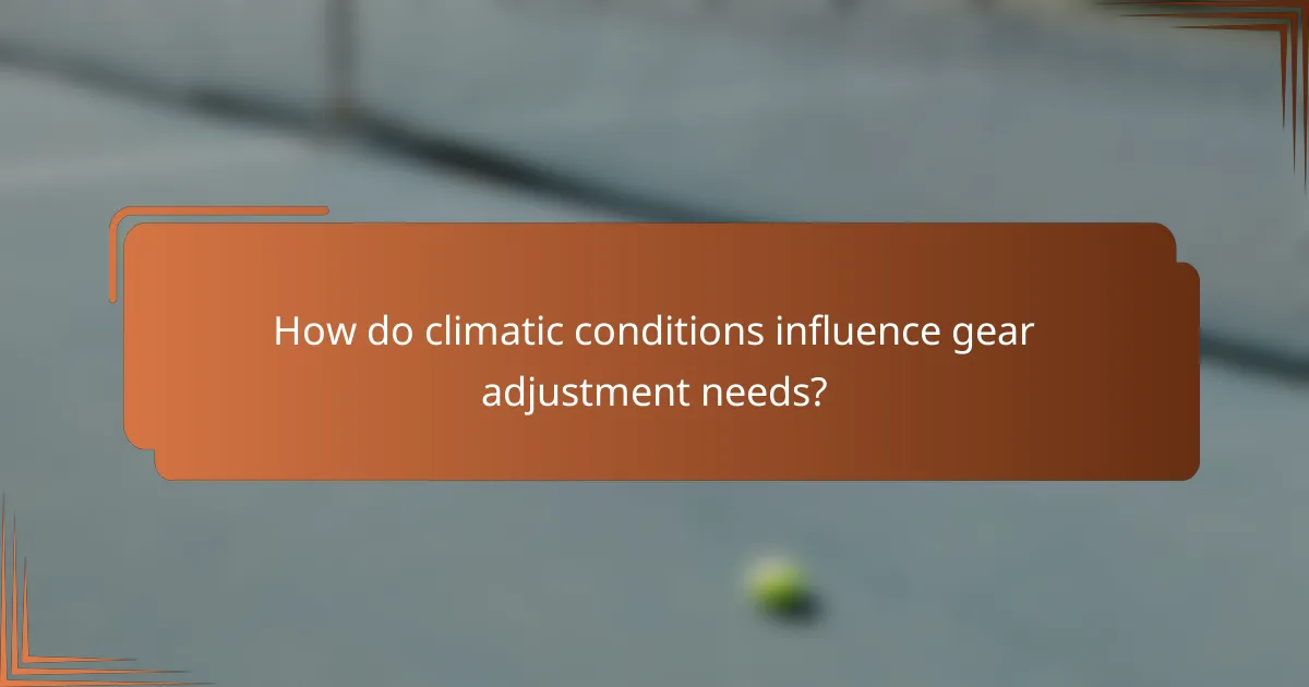 How do climatic conditions influence gear adjustment needs?