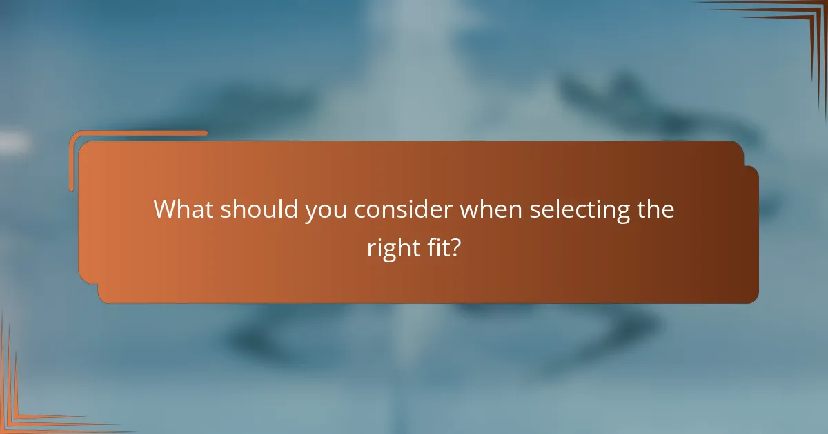 What should you consider when selecting the right fit?