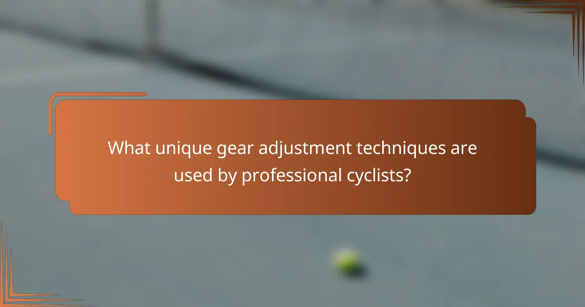 What unique gear adjustment techniques are used by professional cyclists?